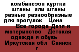 комбинезон куртки штаны  или штаны разные разнообразные для прогулок › Цена ­ 1 000 - Все города Дети и материнство » Детская одежда и обувь   . Иркутская обл.,Саянск г.